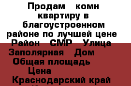 Продам 2-комн квартиру в благоустроенном районе по лучшей цене › Район ­ СМР › Улица ­ Заполярная › Дом ­ 37 › Общая площадь ­ 56 › Цена ­ 2 180 000 - Краснодарский край, Краснодар г. Недвижимость » Квартиры продажа   